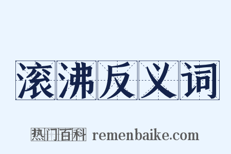 滚沸反义词是什么意思的图片